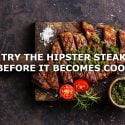 TRY THE HIPSTER STEAK BEFORE IT BECOMES COOL