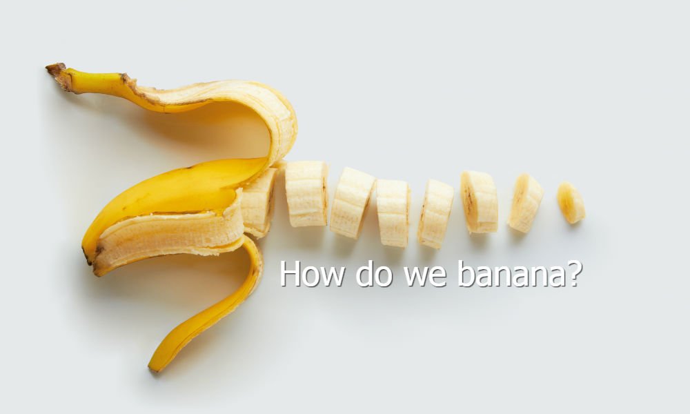 HOW DO WE BANANA?