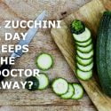 A ZUCCHINI A DAY KEEPS THE DOCTOR AWAY