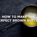 HOW TO MAKE THE PERFECT BROWN BUTTER