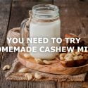 NOT AN ALMOND MILK FAN? TRY HOMEMADE CASHEW MILK