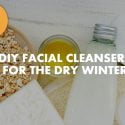 DIY FACIAL CLEANSERS TO FIGHT THE DRY WINTER