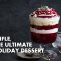 TRIFLE, THE ULTIMATE HOLIDAY DESSERT